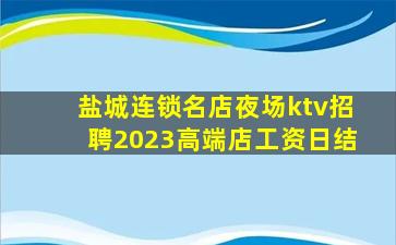 盐城连锁名店夜场ktv招聘2023高端店工资日结