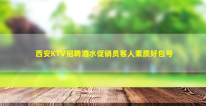 西安KTV招聘酒水促销员客人素质好包号